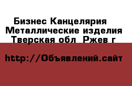 Бизнес Канцелярия - Металлические изделия. Тверская обл.,Ржев г.